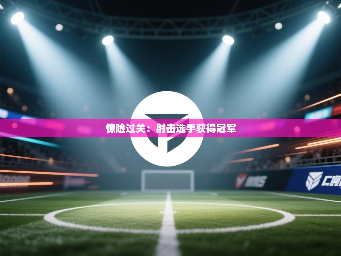 惊险过关：射击选手获得冠军