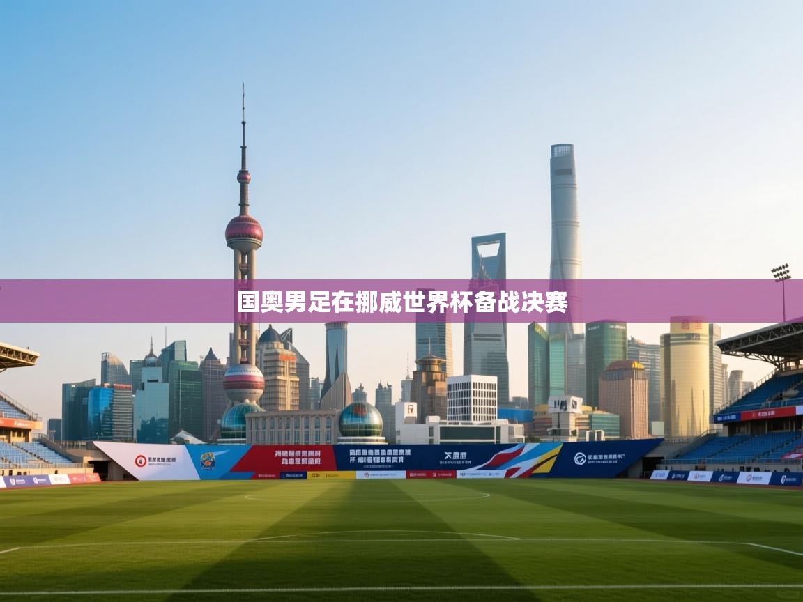 国奥男足在挪威世界杯备战决赛