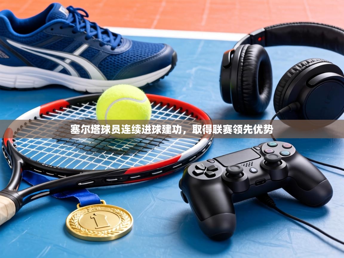 塞尔塔球员连续进球建功，取得联赛领先优势