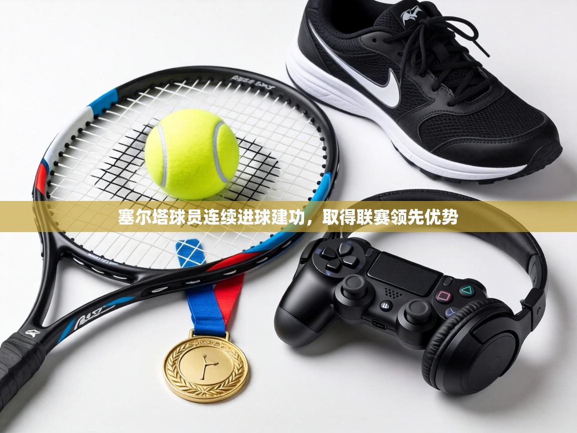 塞尔塔球员连续进球建功,取得联赛领先优势 第2张